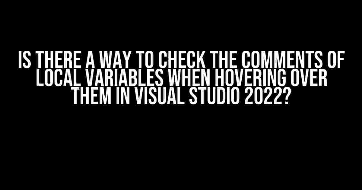 Is there a way to check the comments of local variables when hovering over them in Visual Studio 2022?