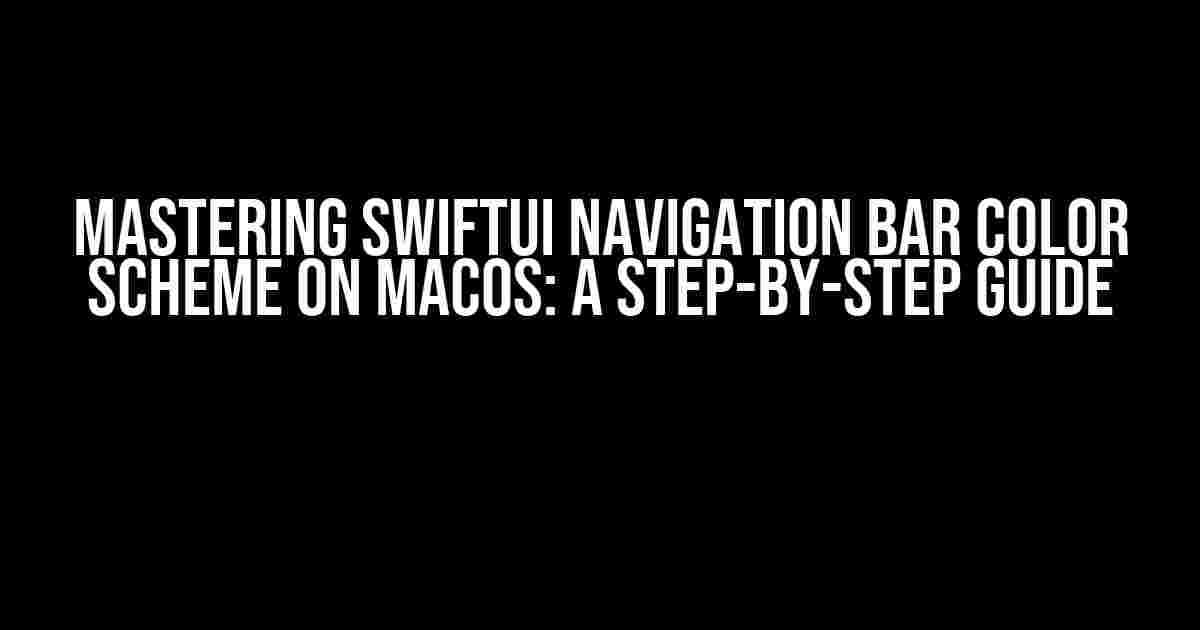 Mastering SwiftUI Navigation Bar Color Scheme on macOS: A Step-by-Step Guide