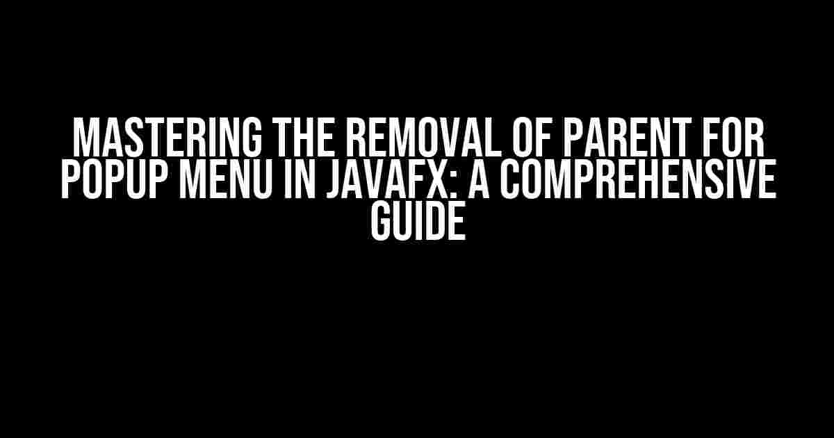 Mastering the Removal of Parent for Popup Menu in JavaFX: A Comprehensive Guide