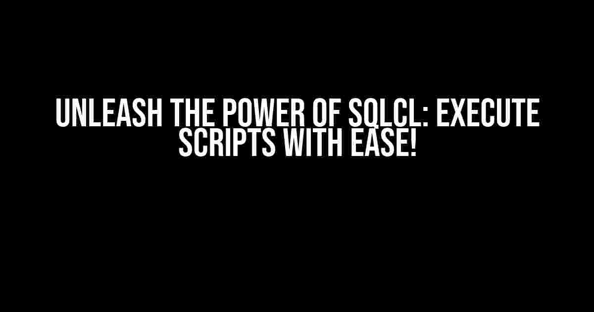 Unleash the Power of SQLcl: Execute Scripts with Ease!