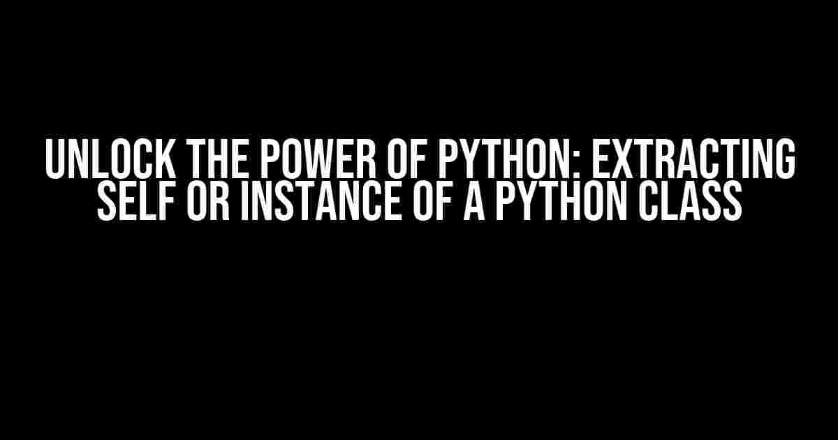 Unlock the Power of Python: Extracting Self or Instance of a Python Class